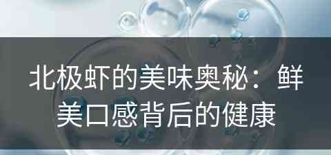 北极虾的美味奥秘：鲜美口感背后的健康